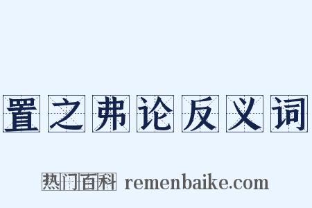置之弗论反义词是什么意思的图片